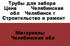 Трубы для забора › Цена ­ 36 - Челябинская обл., Челябинск г. Строительство и ремонт » Материалы   . Челябинская обл.